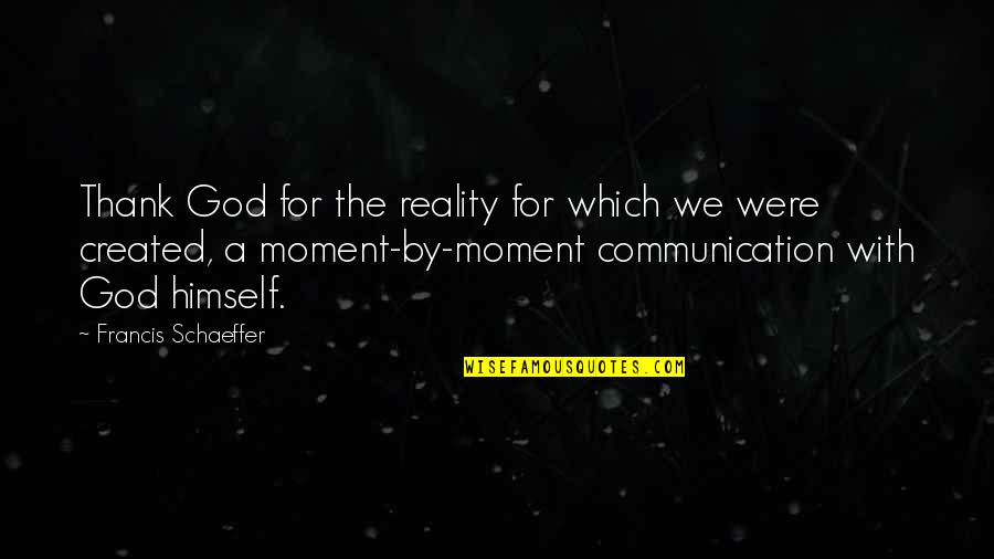 A Moment With God Quotes By Francis Schaeffer: Thank God for the reality for which we