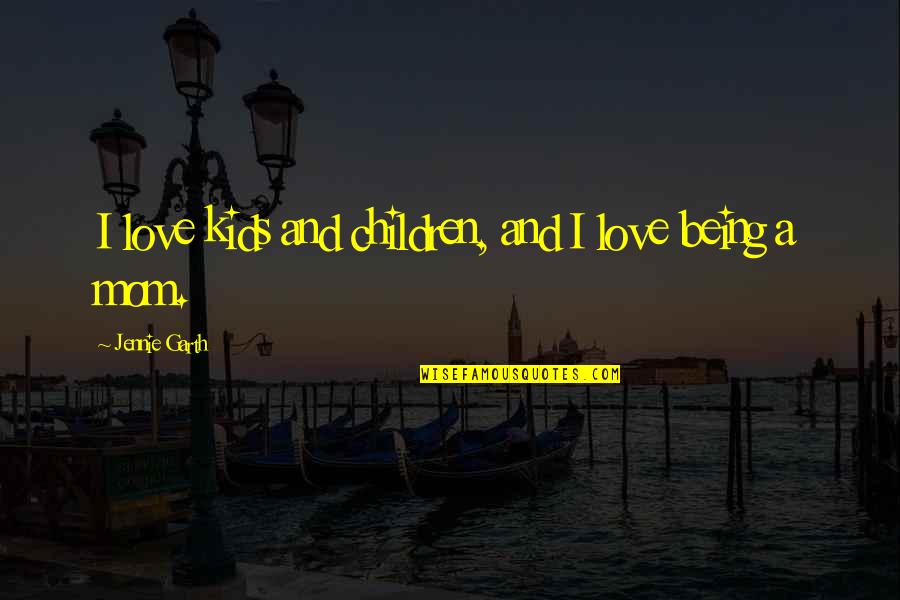 A Mom's Love Quotes By Jennie Garth: I love kids and children, and I love A Mom's Love Quotes By Jennie Garth: I love kids and children, and I love