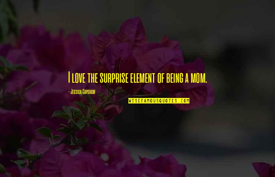A Mom's Love Quotes By Jessica Capshaw: I love the surprise element of being a