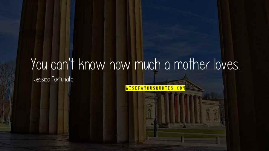 A Mom's Love Quotes By Jessica Fortunato: You can't know how much a mother loves.