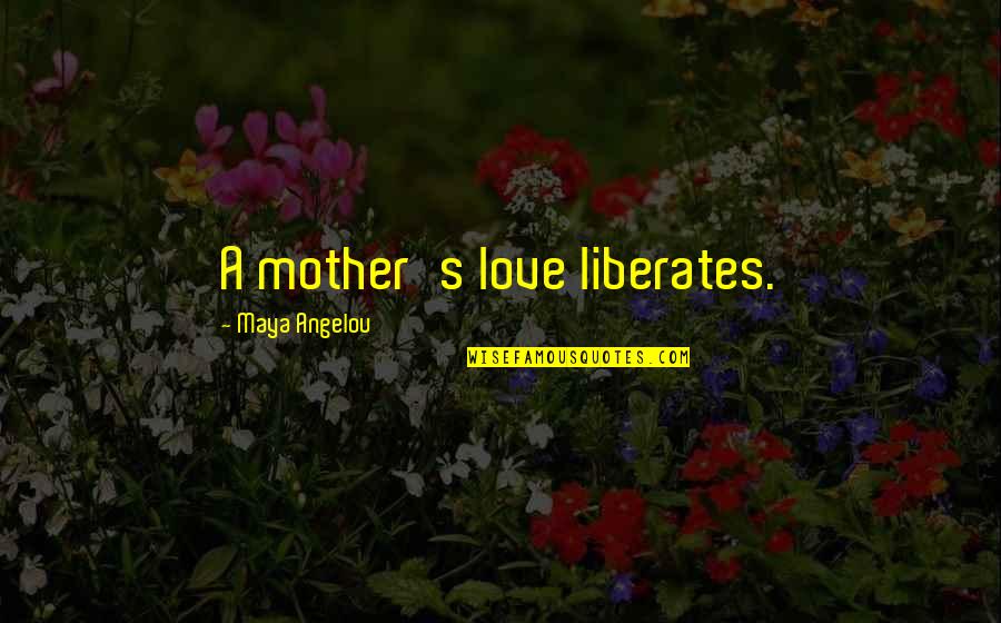 A Mom's Love Quotes By Maya Angelou: A mother's love liberates.