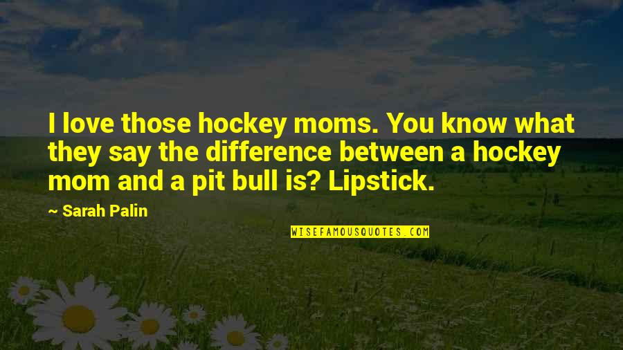 A Mom's Love Quotes By Sarah Palin: I love those hockey moms. You know what