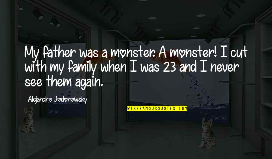 A Monster Quotes By Alejandro Jodorowsky: My father was a monster. A monster! I A Monster Quotes By Alejandro Jodorowsky: My father was a monster. A monster! I