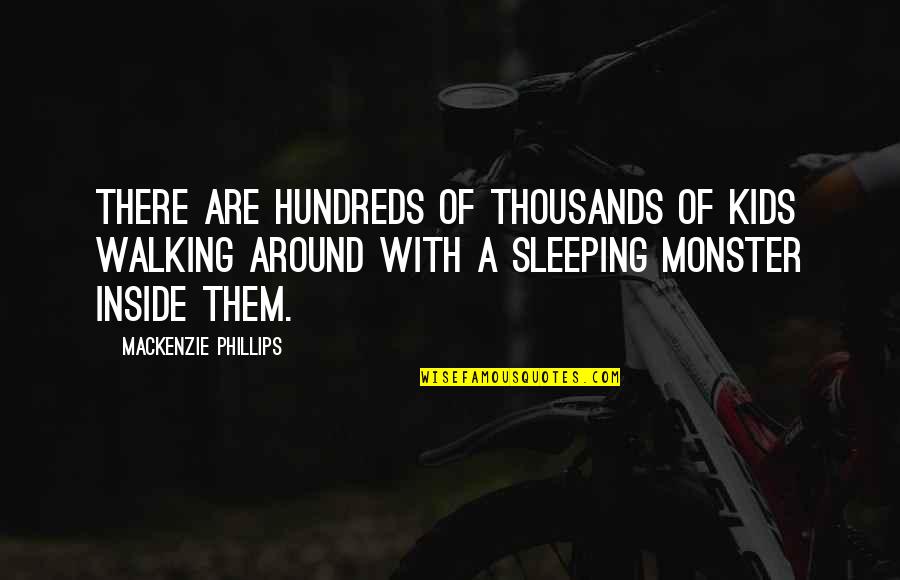 A Monster Quotes By Mackenzie Phillips: There are hundreds of thousands of kids walking A Monster Quotes By Mackenzie Phillips: There are hundreds of thousands of kids walking