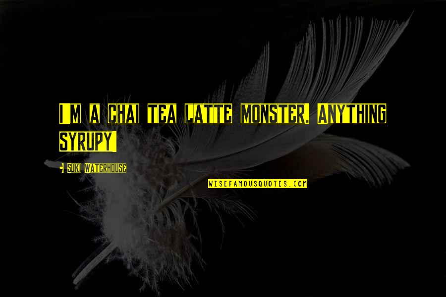 A Monster Quotes By Suki Waterhouse: I'm a chai tea latte monster. Anything syrupy! A Monster Quotes By Suki Waterhouse: I'm a chai tea latte monster. Anything syrupy!