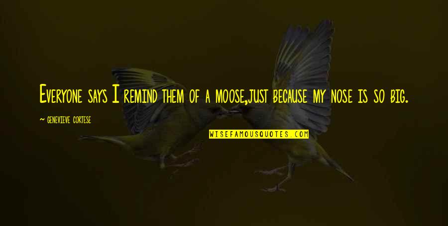 A Moose Quotes By Genevieve Cortese: Everyone says I remind them of a moose,just