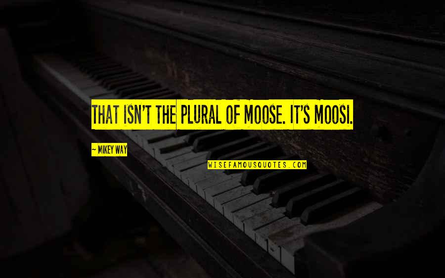 A Moose Quotes By Mikey Way: That isn't the plural of moose. It's moosi.