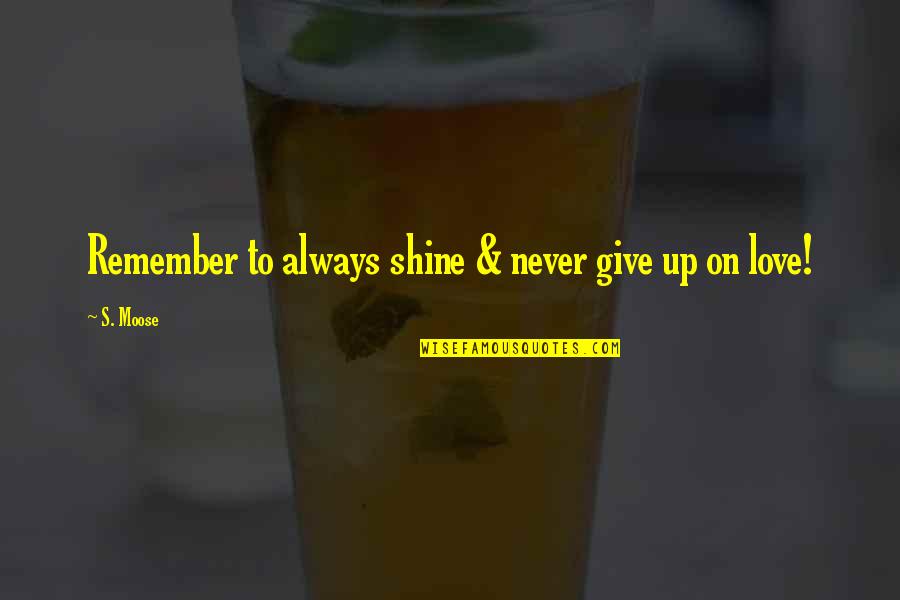 A Moose Quotes By S. Moose: Remember to always shine & never give up