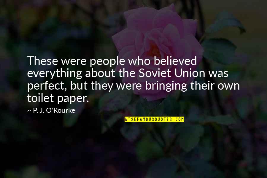 A More Perfect Union Quotes By P. J. O'Rourke: These were people who believed everything about the