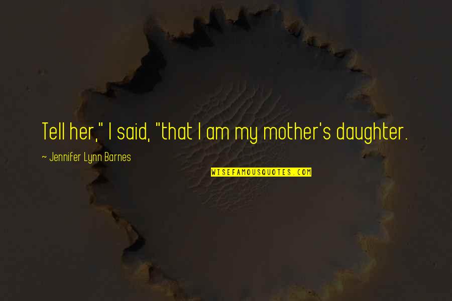 A Mother And Her Daughter Quotes By Jennifer Lynn Barnes: Tell her," I said, "that I am my