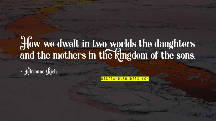 A Mother And Son Quotes By Adrienne Rich: How we dwelt in two worlds the daughters A Mother And Son Quotes By Adrienne Rich: How we dwelt in two worlds the daughters