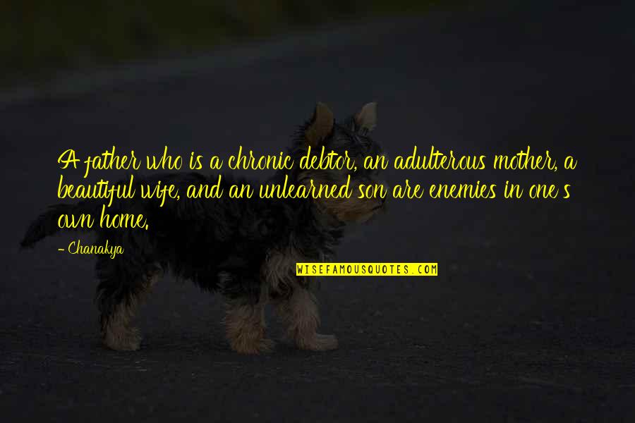 A Mother And Son Quotes By Chanakya: A father who is a chronic debtor, an A Mother And Son Quotes By Chanakya: A father who is a chronic debtor, an