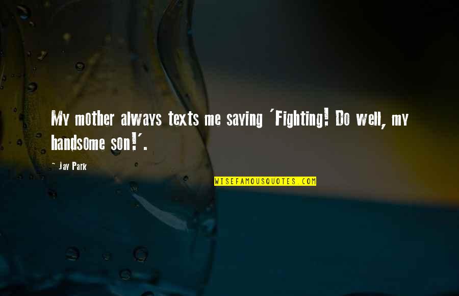 A Mother And Son Quotes By Jay Park: My mother always texts me saying 'Fighting! Do