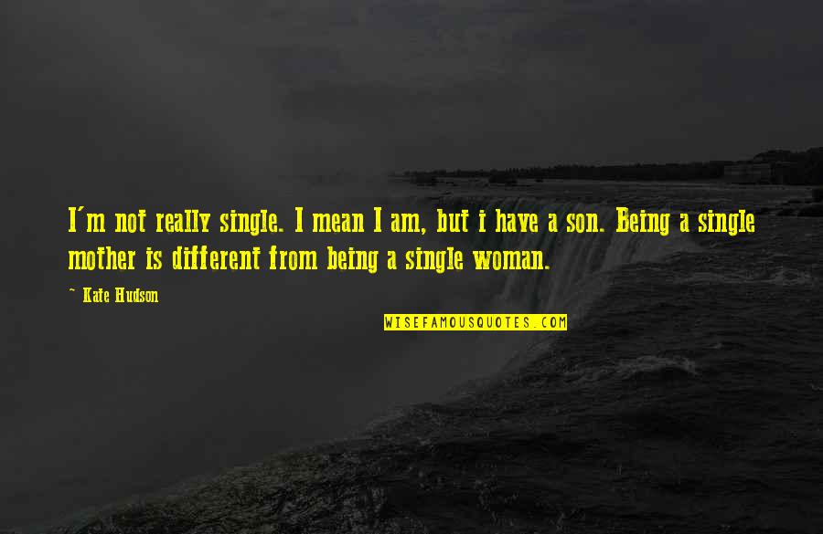 A Mother And Son Quotes By Kate Hudson: I'm not really single. I mean I am, A Mother And Son Quotes By Kate Hudson: I'm not really single. I mean I am,