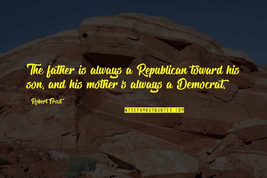 A Mother And Son Quotes By Robert Frost: The father is always a Republican toward his A Mother And Son Quotes By Robert Frost: The father is always a Republican toward his