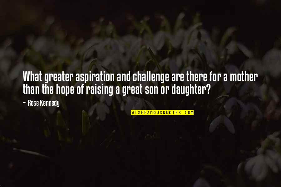 A Mother And Son Quotes By Rose Kennedy: What greater aspiration and challenge are there for A Mother And Son Quotes By Rose Kennedy: What greater aspiration and challenge are there for
