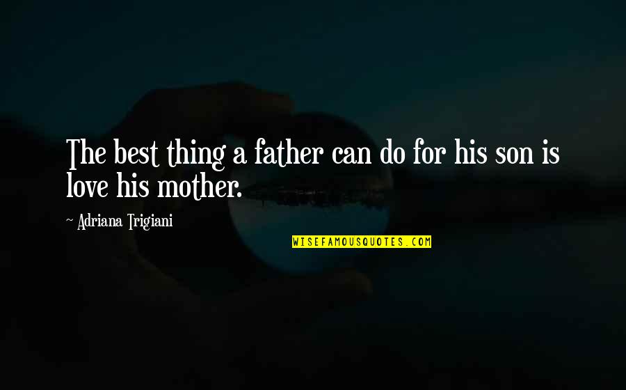 A Mother And Son's Love Quotes By Adriana Trigiani: The best thing a father can do for