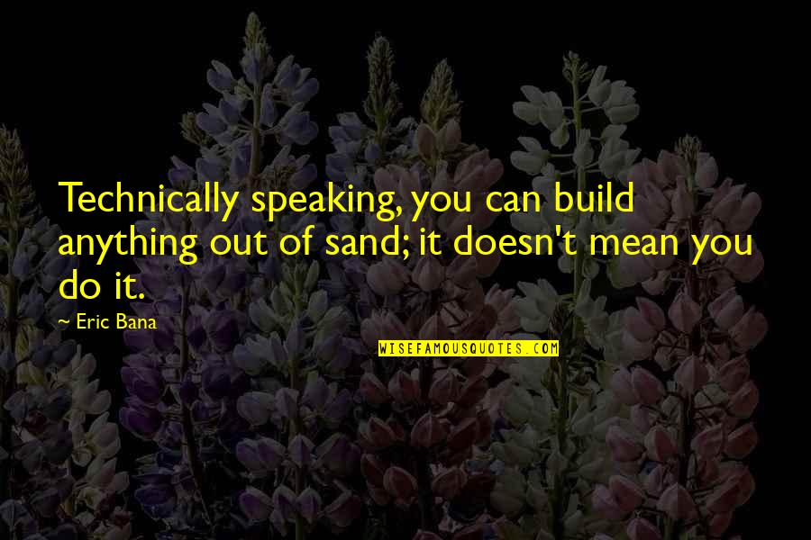 A Mother And Son's Love Quotes By Eric Bana: Technically speaking, you can build anything out of