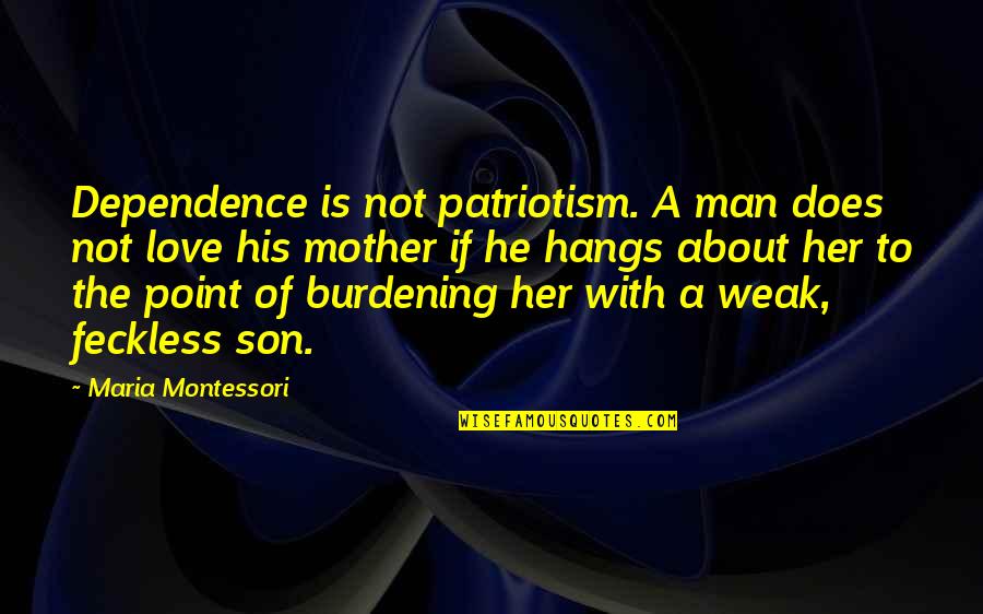 A Mother And Son's Love Quotes By Maria Montessori: Dependence is not patriotism. A man does not