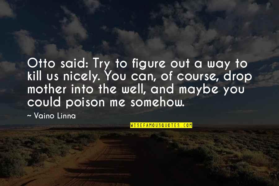 A Mother Figure Quotes By Vaino Linna: Otto said: Try to figure out a way A Mother Figure Quotes By Vaino Linna: Otto said: Try to figure out a way