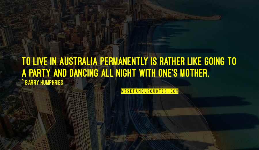 A Mother Is Like A Quotes By Barry Humphries: To live in Australia permanently is rather like