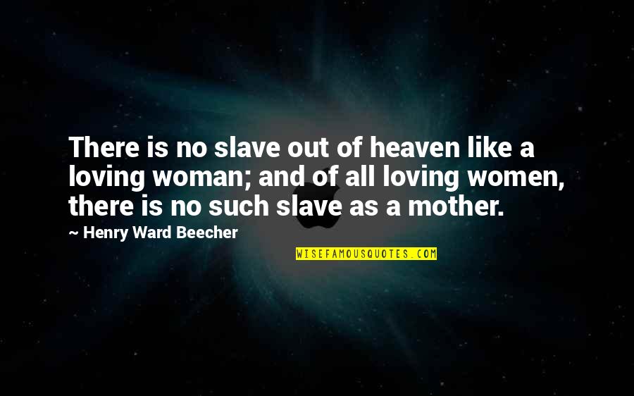 A Mother Is Like A Quotes By Henry Ward Beecher: There is no slave out of heaven like