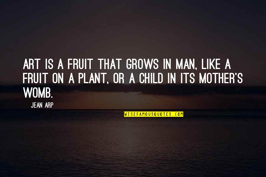 A Mother Is Like A Quotes By Jean Arp: Art is a fruit that grows in man,