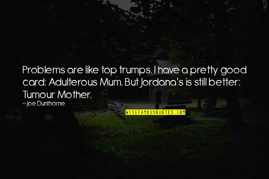 A Mother Is Like A Quotes By Joe Dunthorne: Problems are like top trumps. I have a
