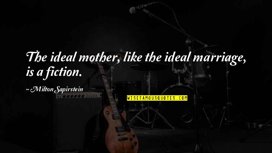 A Mother Is Like A Quotes By Milton Sapirstein: The ideal mother, like the ideal marriage, is