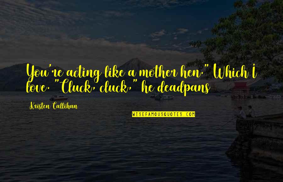 A Mother Love Is Like Quotes By Kristen Callihan: You're acting like a mother hen." Which I
