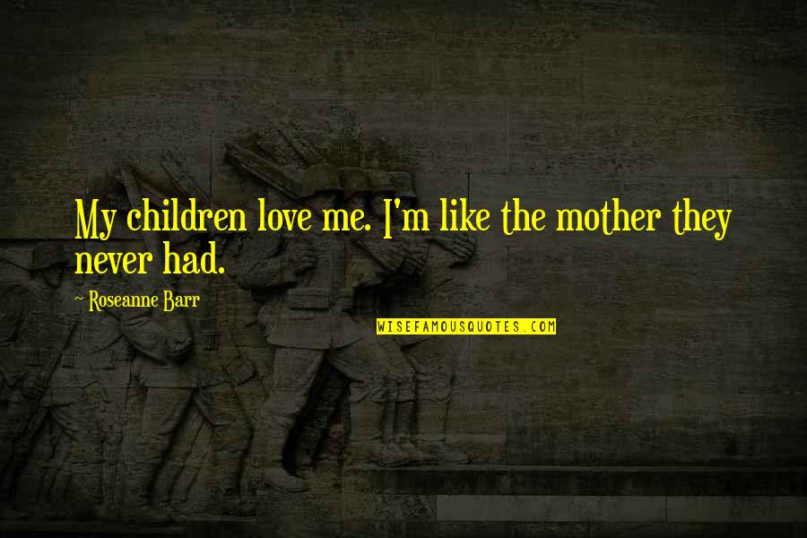 A Mother Love Is Like Quotes By Roseanne Barr: My children love me. I'm like the mother