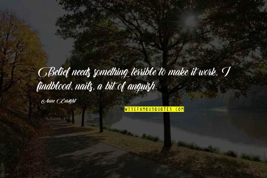 A Mother Missing Her Son Quotes By Anne Enright: Belief needs something terrible to make it work, A Mother Missing Her Son Quotes By Anne Enright: Belief needs something terrible to make it work,