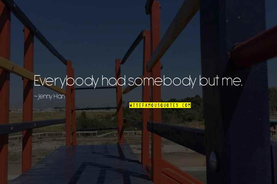 A Mother Missing Her Son Quotes By Jenny Han: Everybody had somebody but me. A Mother Missing Her Son Quotes By Jenny Han: Everybody had somebody but me.