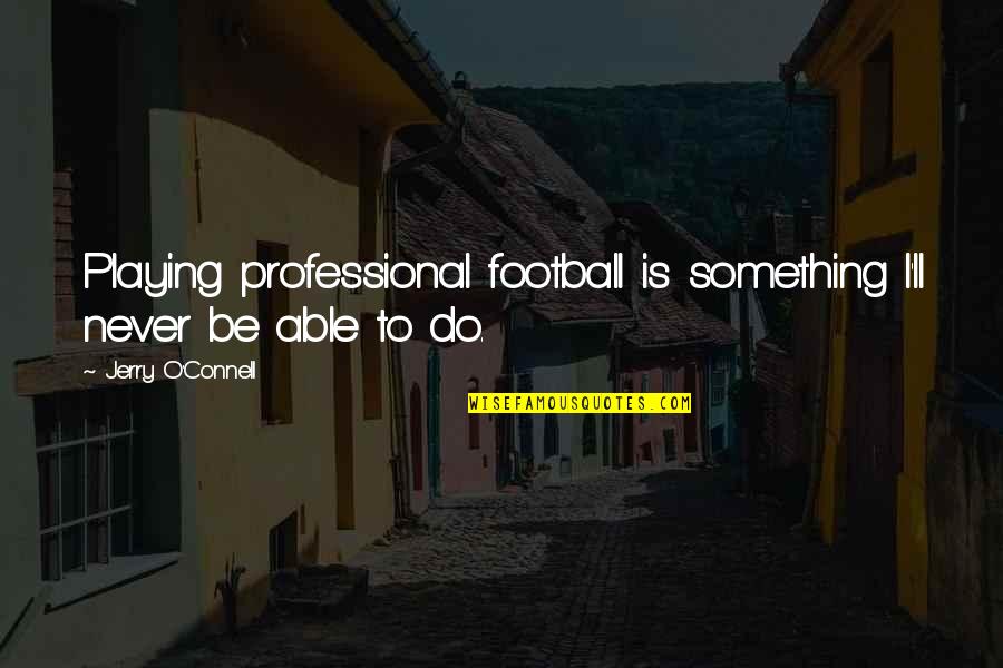 A Mother Missing Her Son Quotes By Jerry O'Connell: Playing professional football is something I'll never be A Mother Missing Her Son Quotes By Jerry O'Connell: Playing professional football is something I'll never be