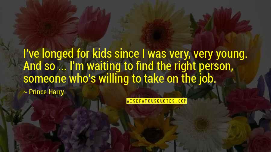 A Mother Missing Her Son Quotes By Prince Harry: I've longed for kids since I was very, A Mother Missing Her Son Quotes By Prince Harry: I've longed for kids since I was very,
