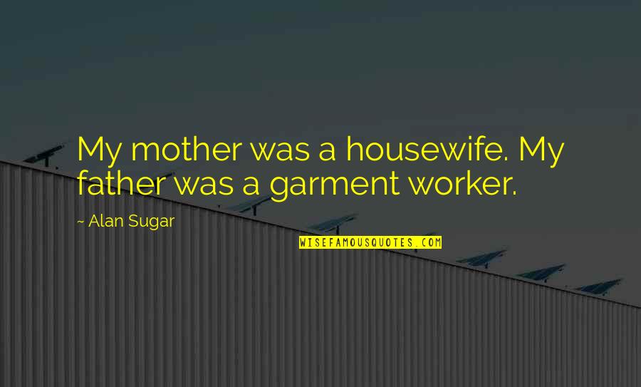A Mother Quotes By Alan Sugar: My mother was a housewife. My father was