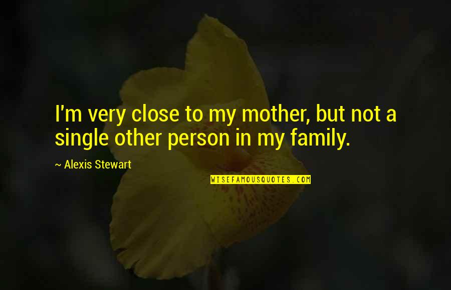 A Mother Quotes By Alexis Stewart: I'm very close to my mother, but not
