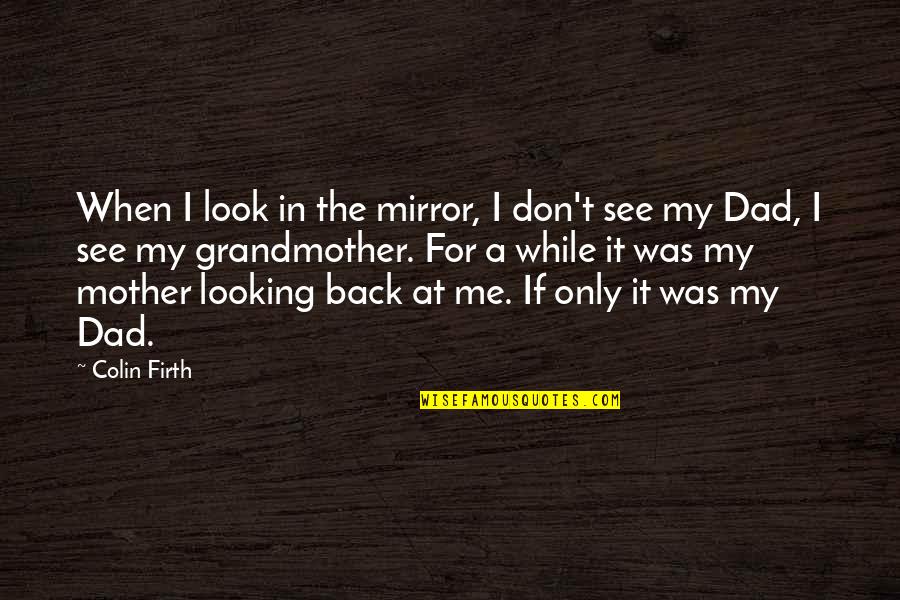 A Mother Quotes By Colin Firth: When I look in the mirror, I don't