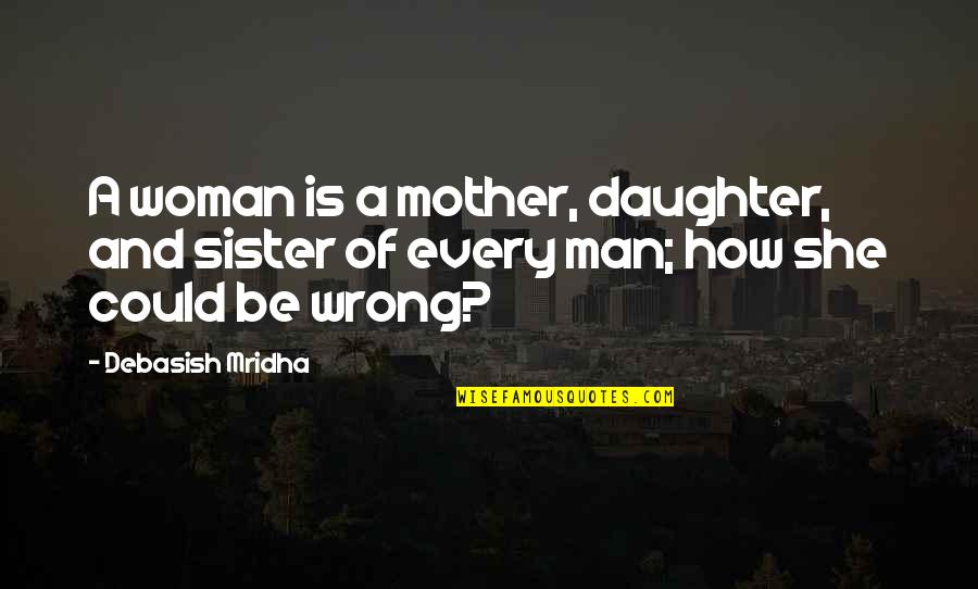 A Mother Quotes By Debasish Mridha: A woman is a mother, daughter, and sister