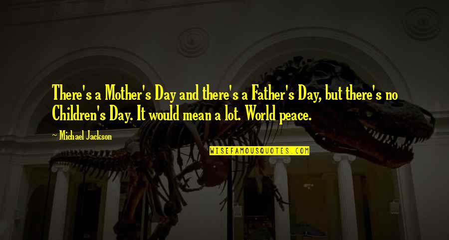 A Mother Quotes By Michael Jackson: There's a Mother's Day and there's a Father's