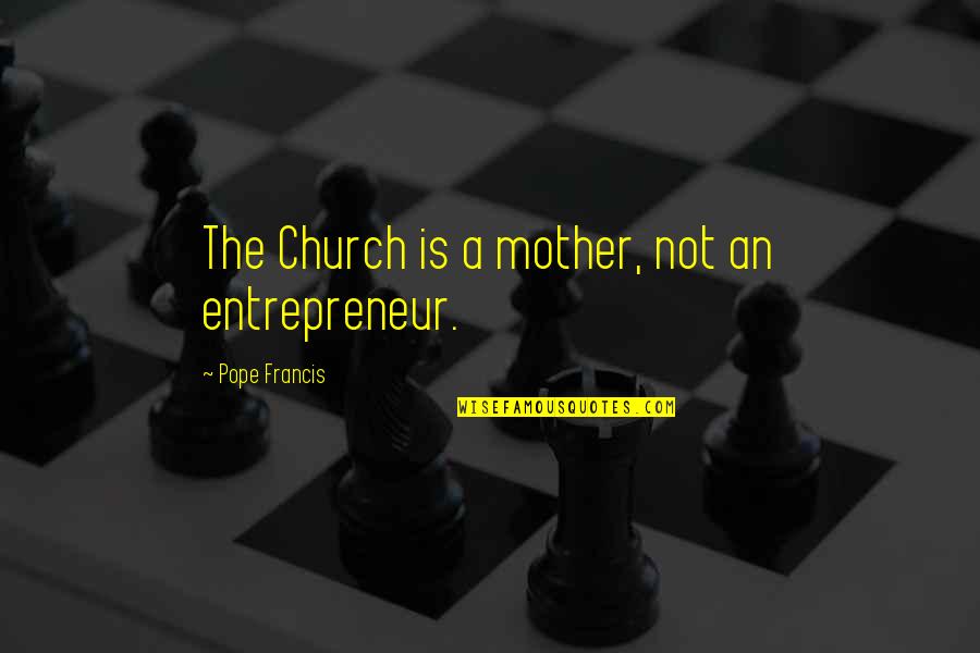 A Mother Quotes By Pope Francis: The Church is a mother, not an entrepreneur.