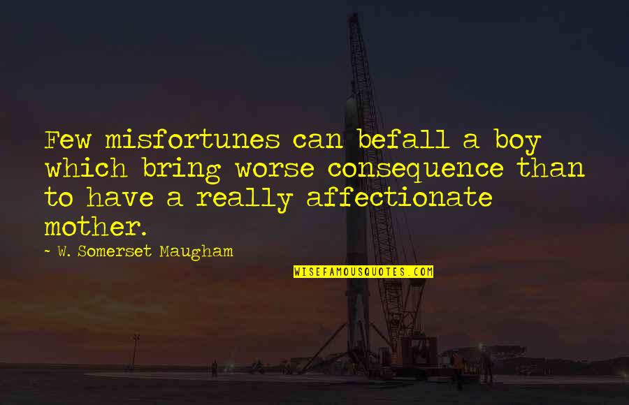A Mother Quotes By W. Somerset Maugham: Few misfortunes can befall a boy which bring