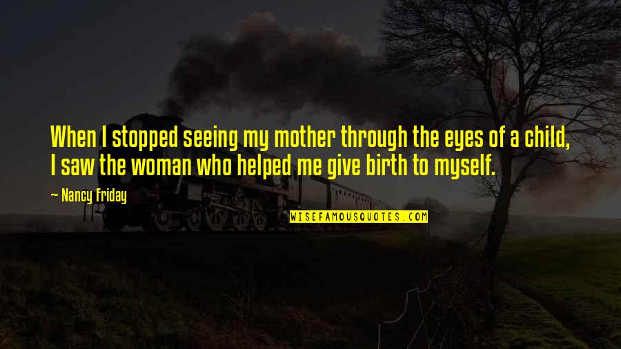 A Mother Who Give Birth Quotes By Nancy Friday: When I stopped seeing my mother through the