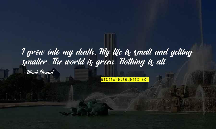 A Mother Who Passed Away Quotes By Mark Strand: I grow into my death. My life is