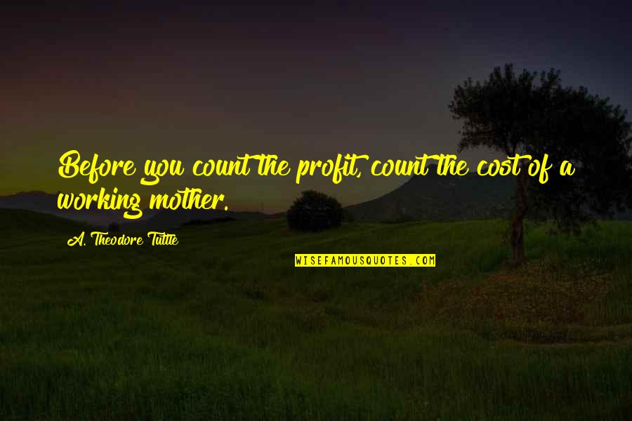 A Motherhood Quotes By A. Theodore Tuttle: Before you count the profit, count the cost