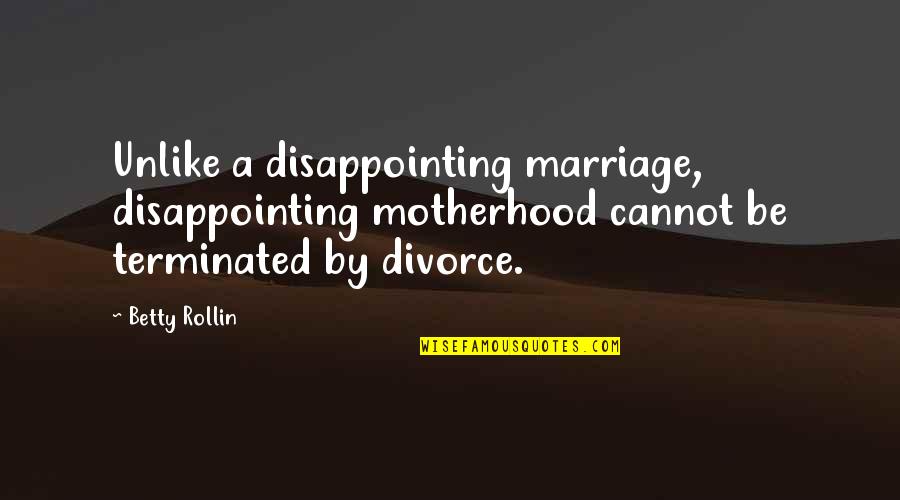 A Motherhood Quotes By Betty Rollin: Unlike a disappointing marriage, disappointing motherhood cannot be