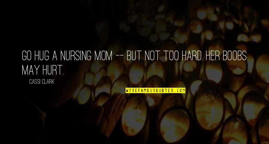 A Motherhood Quotes By Cassi Clark: Go hug a nursing mom -- but not