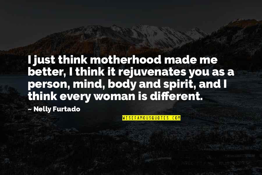 A Motherhood Quotes By Nelly Furtado: I just think motherhood made me better, I