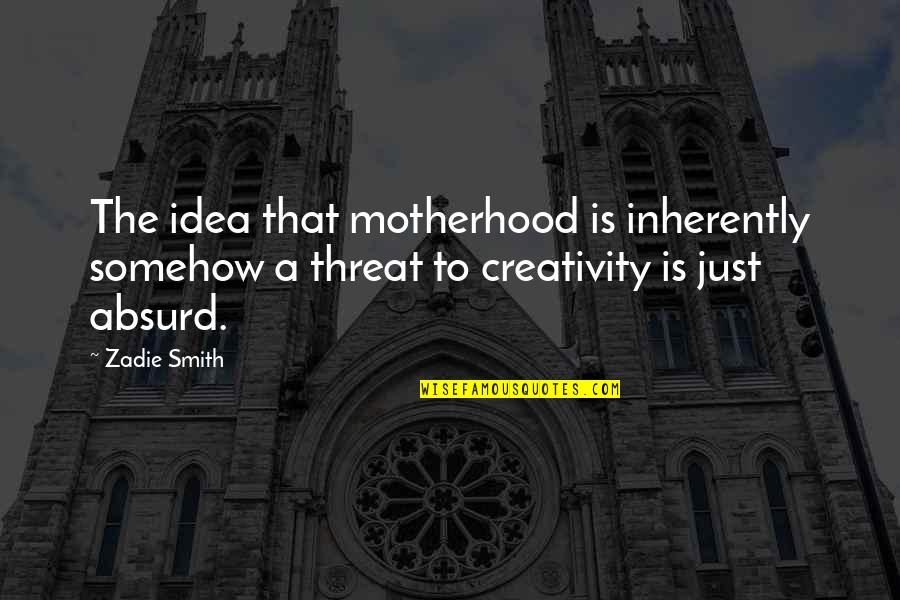 A Motherhood Quotes By Zadie Smith: The idea that motherhood is inherently somehow a