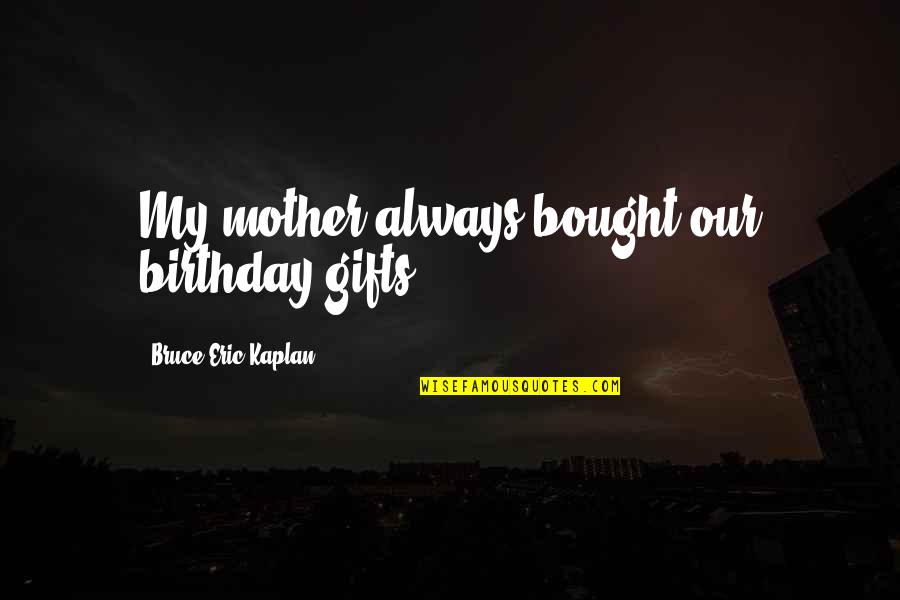 A Mother's Birthday Quotes By Bruce Eric Kaplan: My mother always bought our birthday gifts.